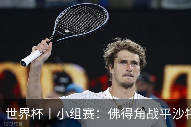 世界杯丨小组赛：佛得角战平沙特 小组第二晋级