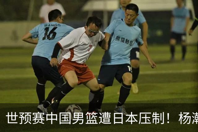 世预赛中国男篮遭日本压制！杨瀚森低迷，2人0分，郭士强焦急万分