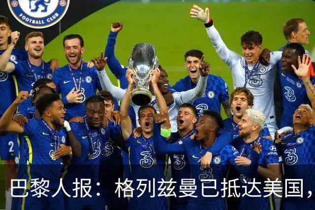 巴黎人报：格列兹曼已抵达美国，他将正式开启在奥兰多城的新征程