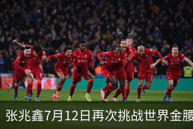 张兆鑫7月12日再次挑战世界金腰带 对手奥运银牌