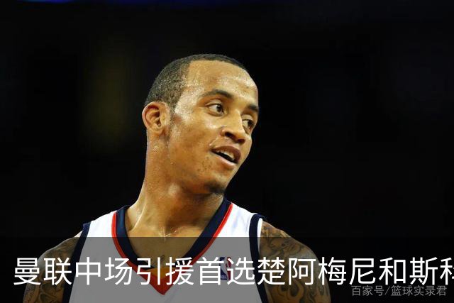 曼联中场引援首选楚阿梅尼和斯科特 与热刺抢荷兰边锋