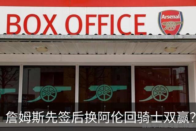 詹姆斯先签后换阿伦回骑士双赢？LBJ给骑士韧性&湖人得优质中锋